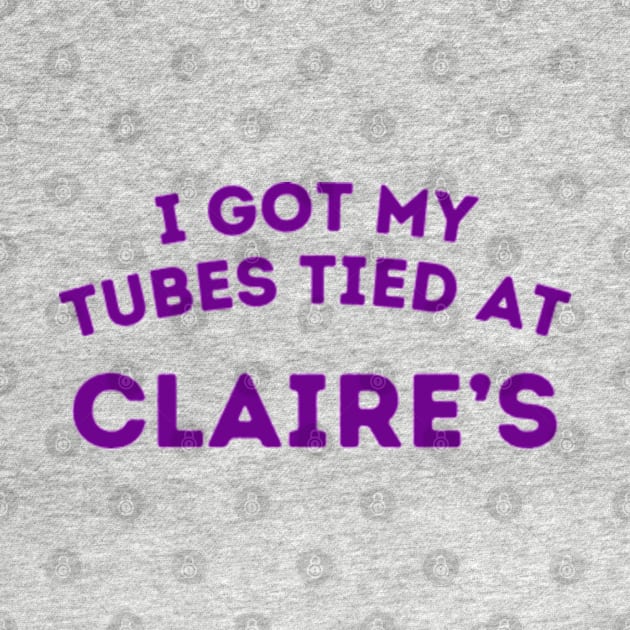 I Got My Tubes Tied At Claire’s by Mojakolane